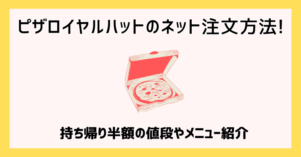 ピザロイヤルハットのネット注文方法!持ち帰り半額の値段やメニュー紹介